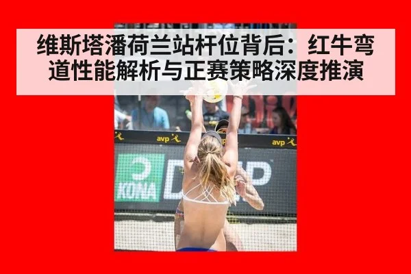 维斯塔潘荷兰站杆位背后:红牛弯道性能解析与正赛策略深度推演