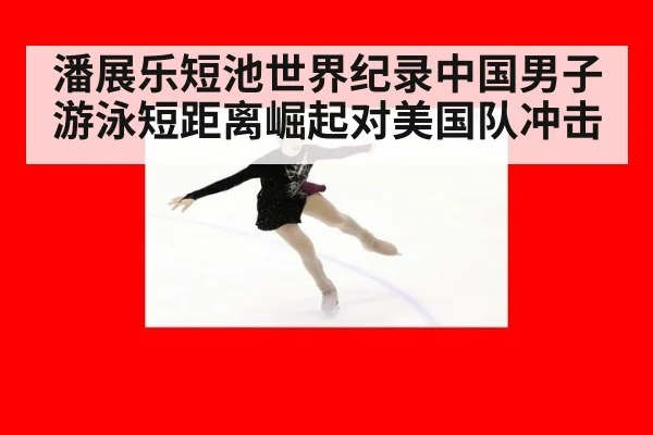 潘展乐短池世界纪录中国男子游泳短距离崛起对美国队冲击 - nine game