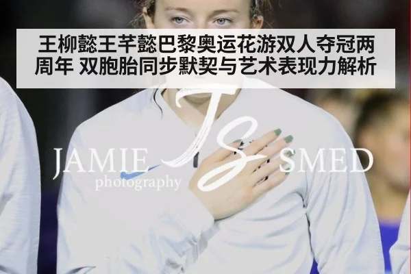 王柳懿王芊懿巴黎奥运花游双人夺冠两周年 双胞胎同步默契与艺术表现力解析 - nine game