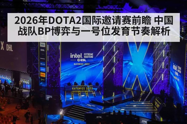 2026年DOTA2国际邀请赛前瞻 中国战队BP博弈与一号位发育节奏解析（nine game）