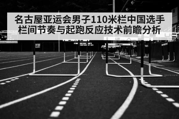 名古屋亚运会男子110米栏中国选手栏间节奏与起跑反应技术前瞻分析 - nine game