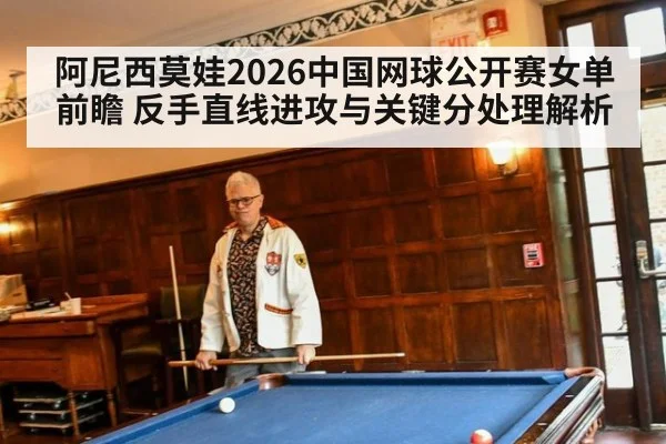 阿尼西莫娃2026中国网球公开赛女单前瞻 反手直线进攻与关键分处理解析 - nine game