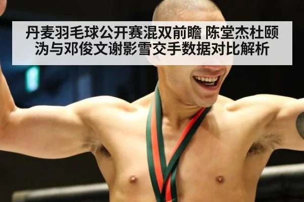 丹麦羽毛球公开赛混双前瞻 陈堂杰杜颐沩与邓俊文谢影雪交手数据对比解析